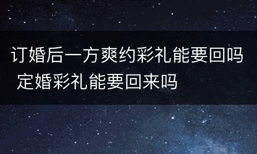 订婚后一方爽约彩礼能要回吗 定婚彩礼能要回来吗