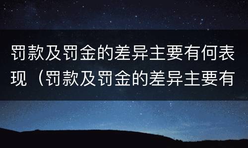 罚款及罚金的差异主要有何表现（罚款及罚金的差异主要有何表现和影响）