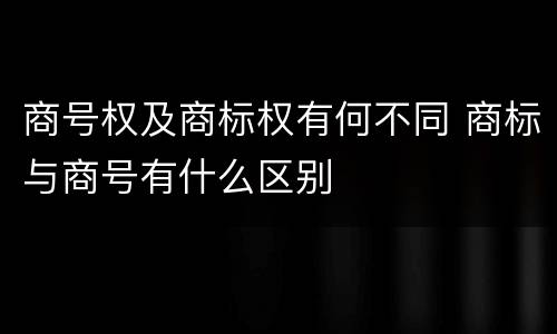 商号权及商标权有何不同 商标与商号有什么区别