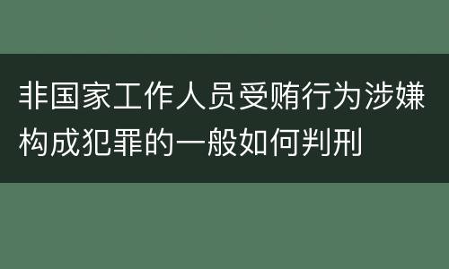 非国家工作人员受贿行为涉嫌构成犯罪的一般如何判刑