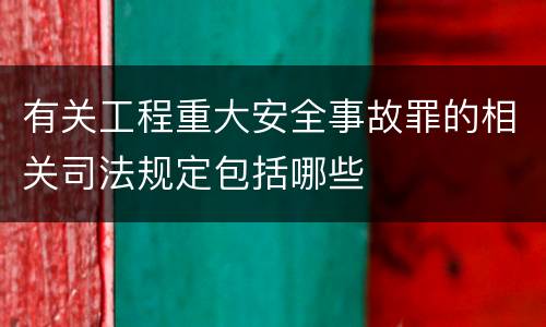 有关工程重大安全事故罪的相关司法规定包括哪些