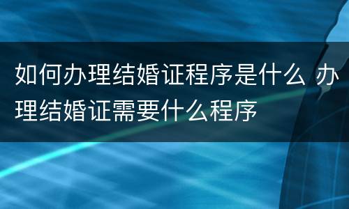 如何办理结婚证程序是什么 办理结婚证需要什么程序