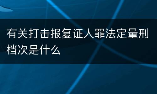 有关打击报复证人罪法定量刑档次是什么