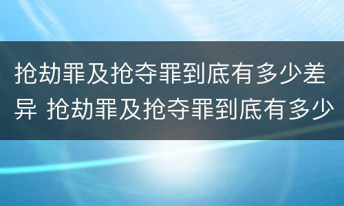 抢劫罪及抢夺罪到底有多少差异 抢劫罪及抢夺罪到底有多少差异呢