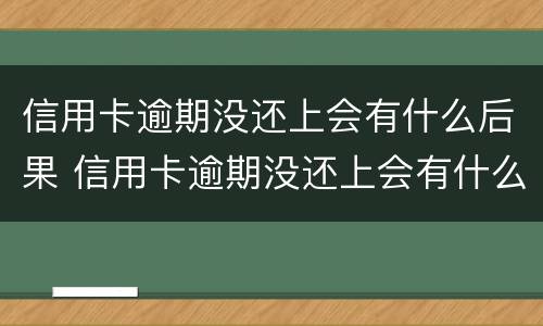 信用卡逾期没还上会有什么后果 信用卡逾期没还上会有什么后果嘛