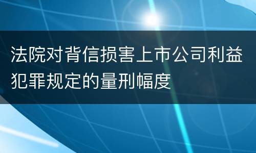 法院对背信损害上市公司利益犯罪规定的量刑幅度