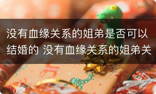 没有血缘关系的姐弟是否可以结婚的 没有血缘关系的姐弟关系