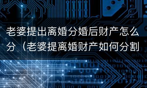 老婆提出离婚分婚后财产怎么分（老婆提离婚财产如何分割）