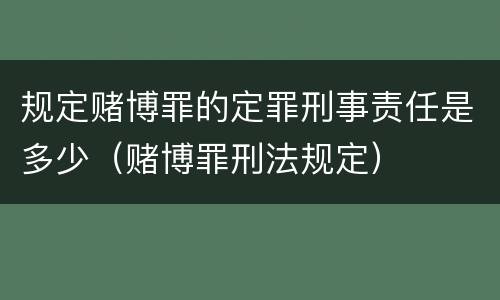 规定赌博罪的定罪刑事责任是多少（赌博罪刑法规定）