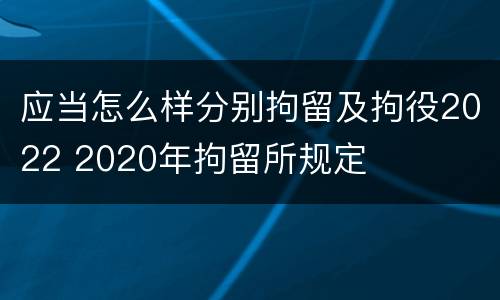 应当怎么样分别拘留及拘役2022 2020年拘留所规定