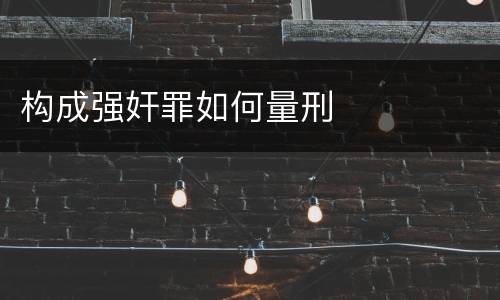构成强奸罪如何量刑