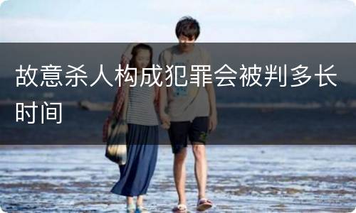 故意杀人构成犯罪会被判多长时间