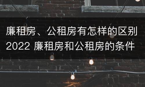 廉租房、公租房有怎样的区别2022 廉租房和公租房的条件