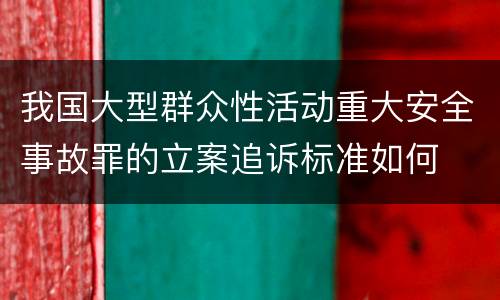 我国大型群众性活动重大安全事故罪的立案追诉标准如何