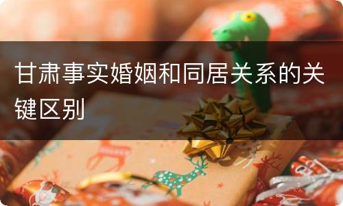 甘肃事实婚姻和同居关系的关键区别