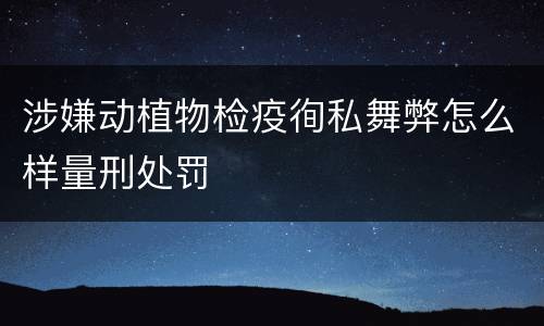 涉嫌动植物检疫徇私舞弊怎么样量刑处罚