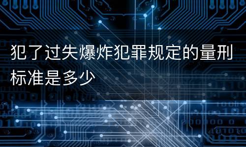 犯了过失爆炸犯罪规定的量刑标准是多少
