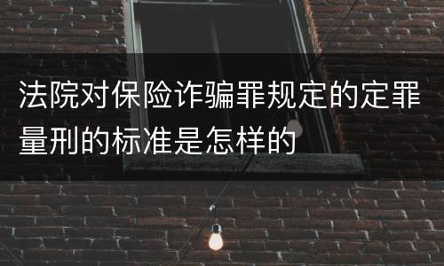 法院对保险诈骗罪规定的定罪量刑的标准是怎样的