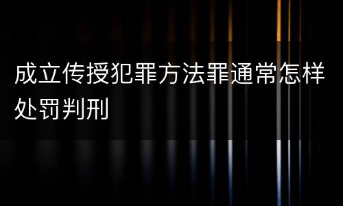 成立传授犯罪方法罪通常怎样处罚判刑