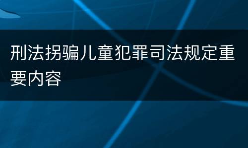 刑法拐骗儿童犯罪司法规定重要内容