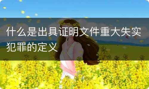 什么是出具证明文件重大失实犯罪的定义