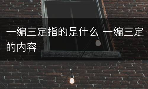 一编三定指的是什么 一编三定的内容