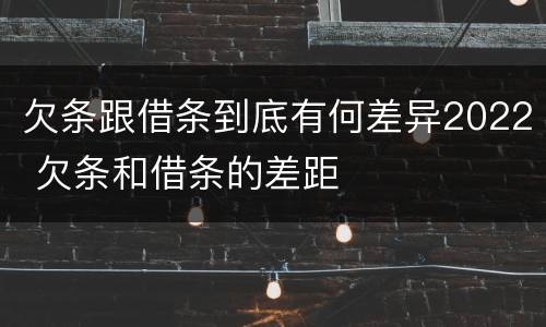 欠条跟借条到底有何差异2022 欠条和借条的差距