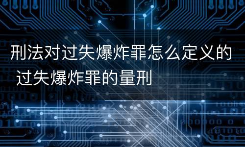 刑法对过失爆炸罪怎么定义的 过失爆炸罪的量刑