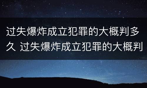 过失爆炸成立犯罪的大概判多久 过失爆炸成立犯罪的大概判多久
