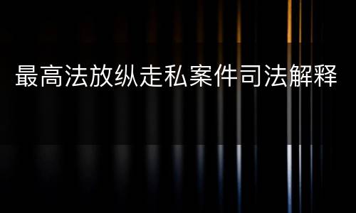 最高法放纵走私案件司法解释