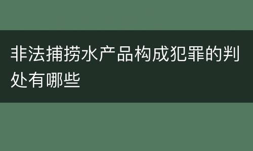 非法捕捞水产品构成犯罪的判处有哪些