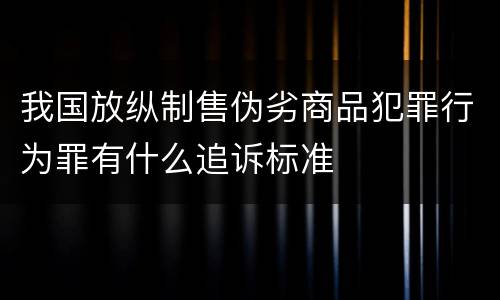 我国放纵制售伪劣商品犯罪行为罪有什么追诉标准
