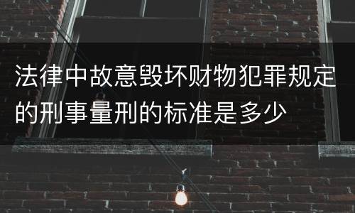 法律中故意毁坏财物犯罪规定的刑事量刑的标准是多少
