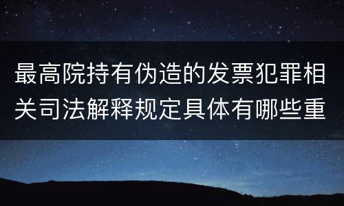 最高院持有伪造的发票犯罪相关司法解释规定具体有哪些重要内容