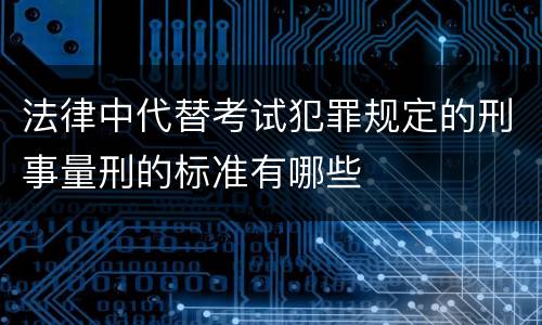 法律中代替考试犯罪规定的刑事量刑的标准有哪些