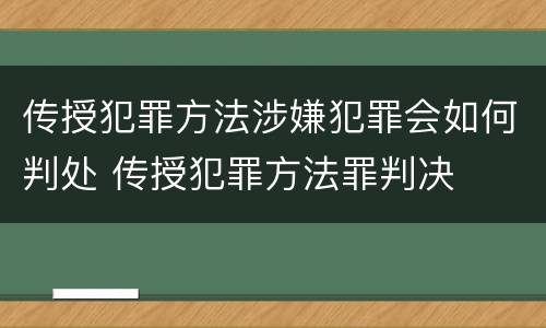 传授犯罪方法涉嫌犯罪会如何判处 传授犯罪方法罪判决