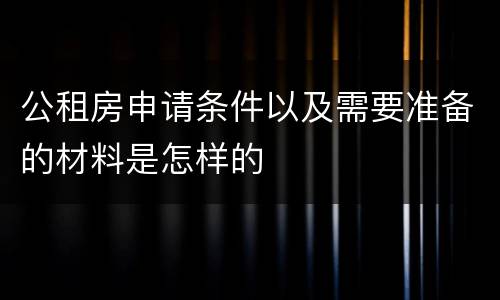 公租房申请条件以及需要准备的材料是怎样的