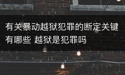 有关暴动越狱犯罪的断定关键有哪些 越狱是犯罪吗