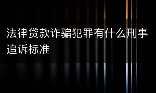 法律贷款诈骗犯罪有什么刑事追诉标准