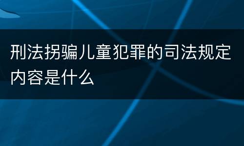 刑法拐骗儿童犯罪的司法规定内容是什么