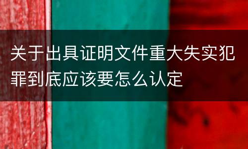 关于出具证明文件重大失实犯罪到底应该要怎么认定