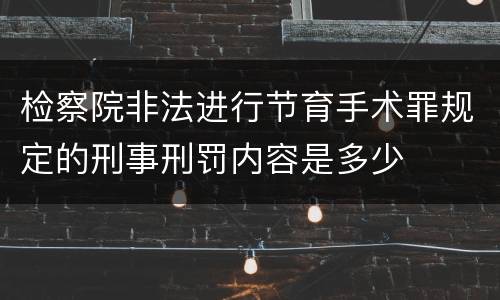 检察院非法进行节育手术罪规定的刑事刑罚内容是多少