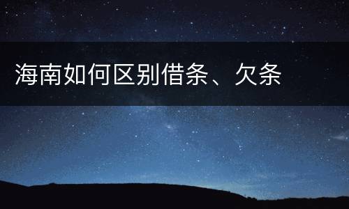 海南如何区别借条、欠条