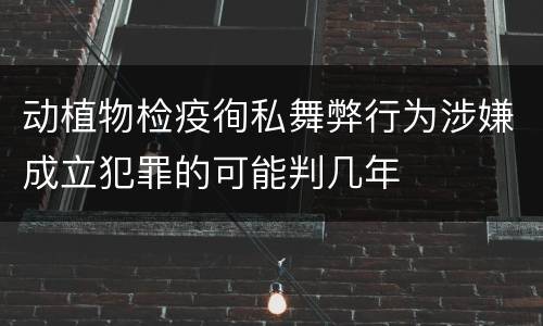 动植物检疫徇私舞弊行为涉嫌成立犯罪的可能判几年