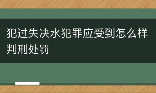 犯过失决水犯罪应受到怎么样判刑处罚