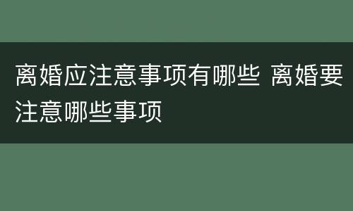 离婚应注意事项有哪些 离婚要注意哪些事项