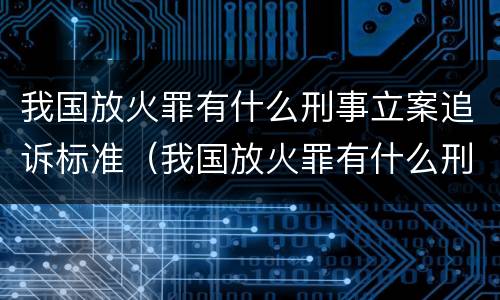 我国放火罪有什么刑事立案追诉标准（我国放火罪有什么刑事立案追诉标准吗）