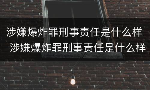 涉嫌爆炸罪刑事责任是什么样 涉嫌爆炸罪刑事责任是什么样的