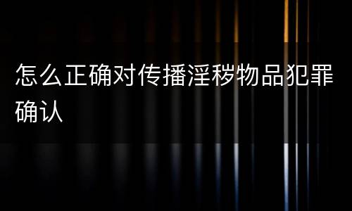 怎么正确对传播淫秽物品犯罪确认