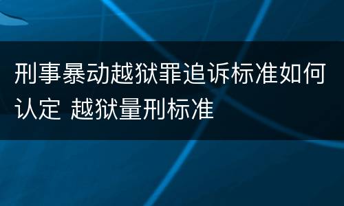 刑事暴动越狱罪追诉标准如何认定 越狱量刑标准